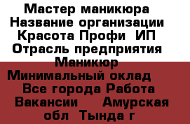 Мастер маникюра › Название организации ­ Красота-Профи, ИП › Отрасль предприятия ­ Маникюр › Минимальный оклад ­ 1 - Все города Работа » Вакансии   . Амурская обл.,Тында г.